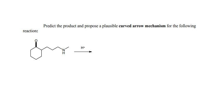 Predict the product and propose a plausible curved arrow mechanism for the following
reaction:
H+
