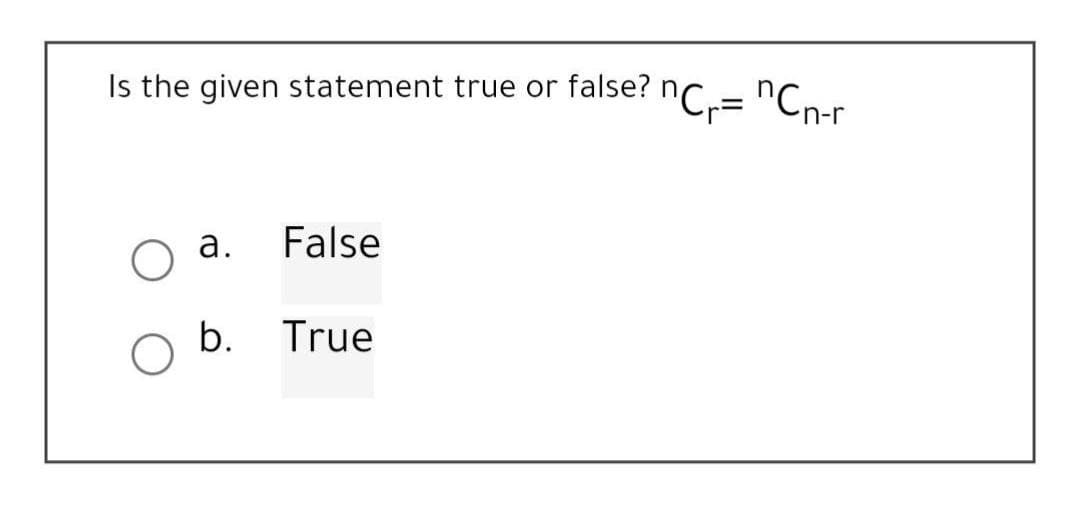 Is the given statement true or false?
a.
False
b. True
"Cr= "Cn-r