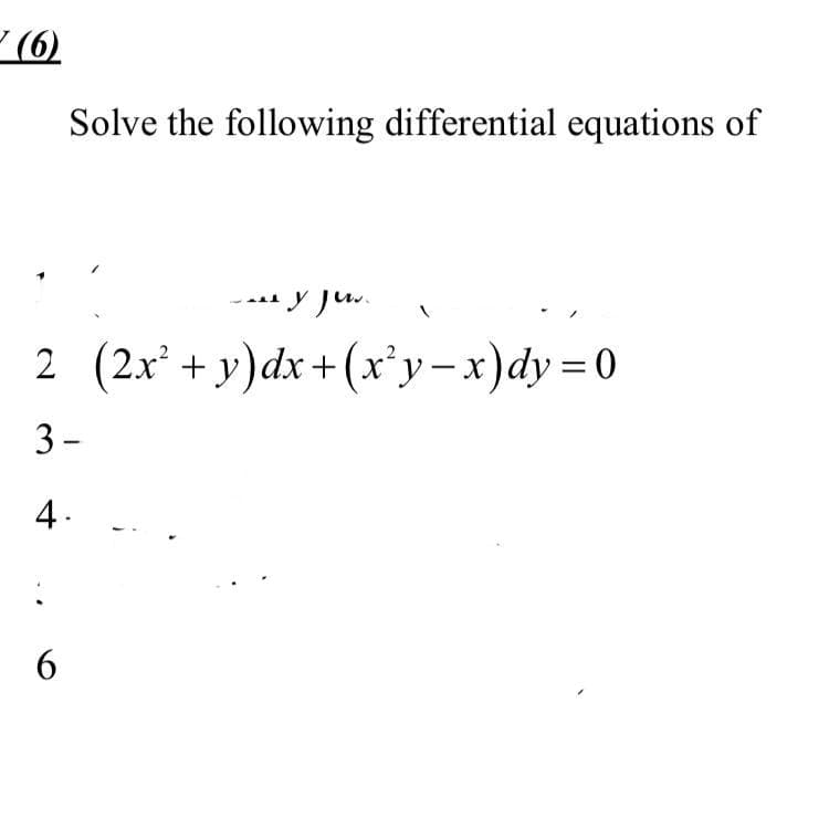 (6)
Solve the following differential equations of
∙y ju..
2 (2x² + y)dx+(x²y-x)dy=0
3-
-
4.
:
6