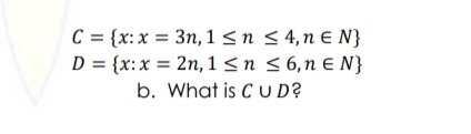 C = {x:x = 3n, 1 <n < 4,n E N}
D = {x:x = 2n, 1 <n <6,n € N}
b. What is C UD?
