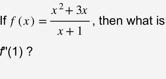 If f(x) =
f'(1) ?
x² + 3x
x+1
then what is
