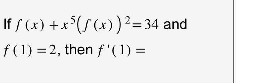 If ƒ (x) +x5(ƒ (x))² = 34 and
f(1) = 2, then ƒ'(1) =