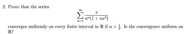 2. Prove that the series
n°(1+ nx?)
converges uniformly on every finite interval in R if a > }. Is the convergence uniform on
n=1
R?
