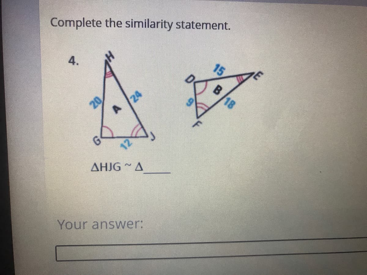 Complete the similarity statement.
4.
15
20
A 24
G
AHJG A
Your answer:
B 18
