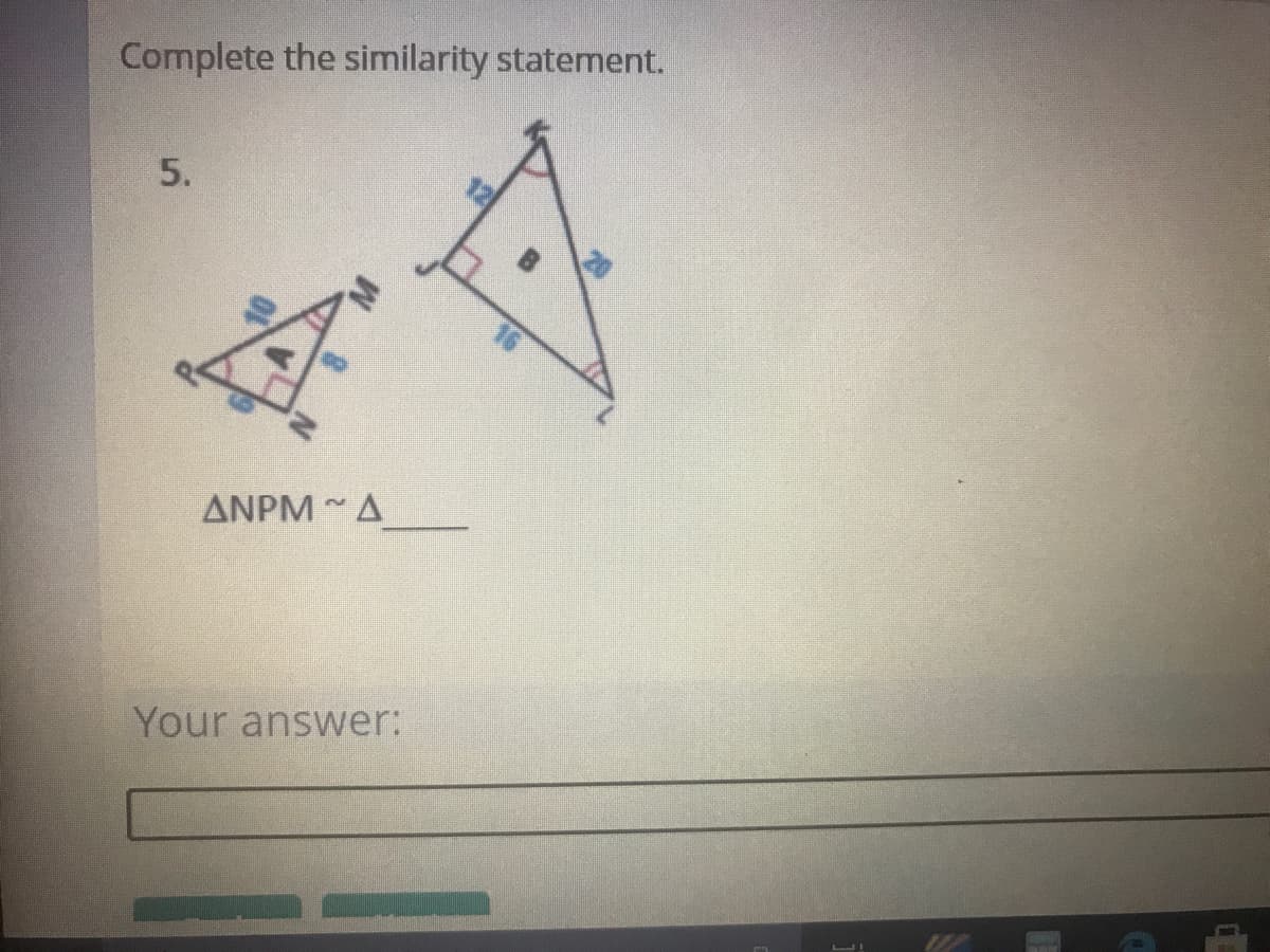 Complete the similarity statement.
5.
ANPM A
Your answer:
