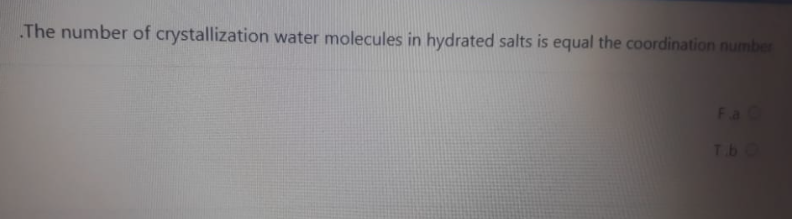 The number of crystallization water molecules in hydrated salts is equal the coordination number
Fa C
TbO
