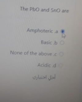 The PbO and SnO are
Amphoteric a
Basic b O
None of the above.cO
Acidic d
أحل اختباري
