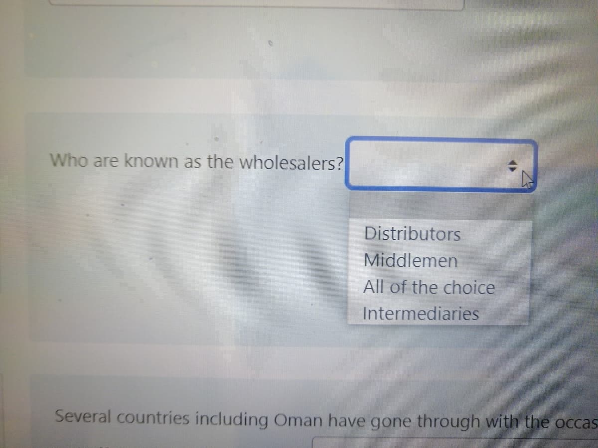 Who are known as the wholesalers?
Distributors
Middlemen
All of the choice
Intermediaries
Several countries including Oman have gone through with the occas
