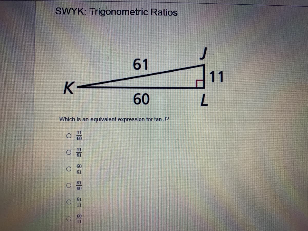 SWYK: Trigonometric Ratios
61
11
K-
Which is an equivalent expression for tan J?
11
60
61
61
11
60
11
60
