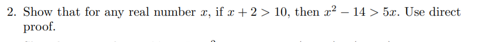 2. Show that for any real number x, if x + 2 > 10, then x? – 14 > 5x. Use direct
proof.
