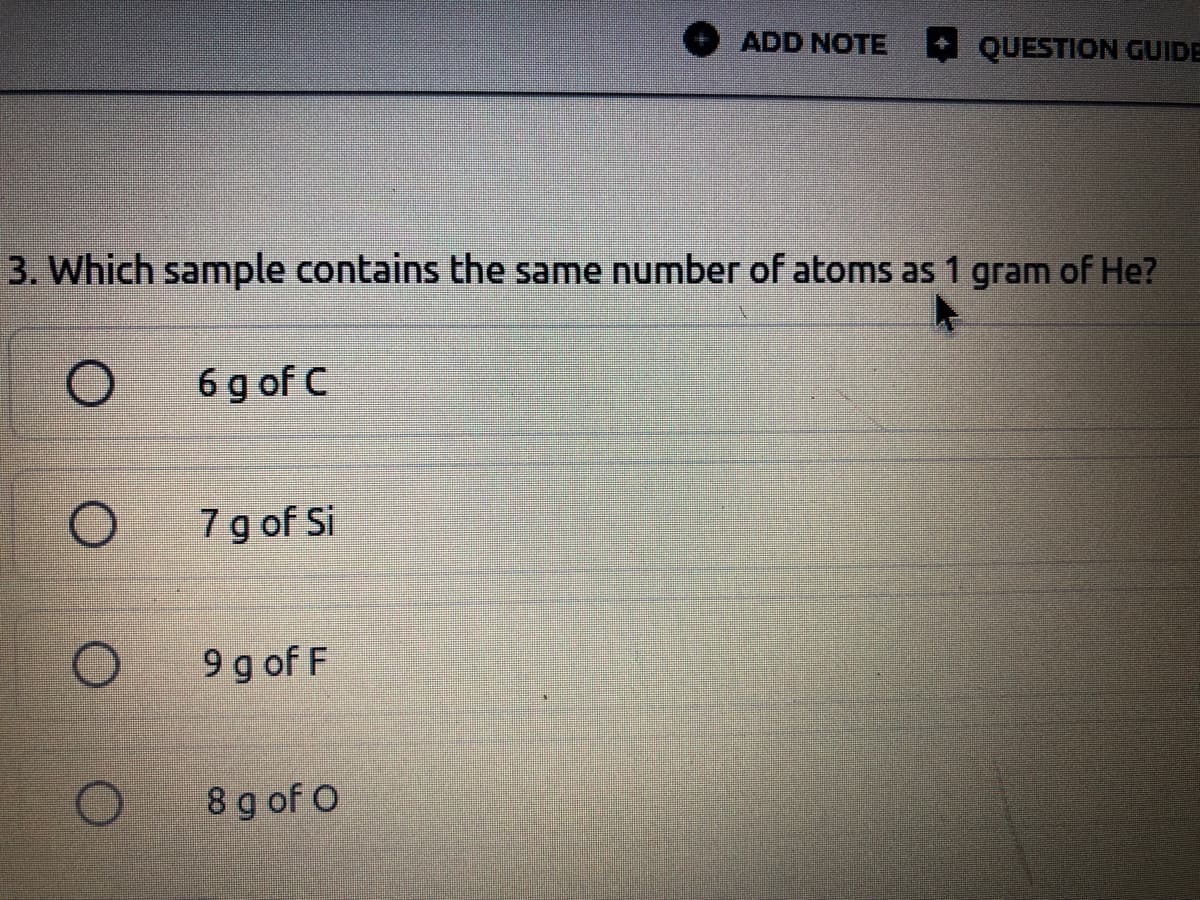 ADD NOTE QUESTION GUIDE
3. Which sample contains the same number of atoms as 1 gram of He?
6 g of C
7 g of Si
9 g of F
8 g of O
