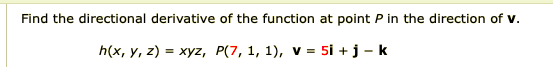 Find the directional derivative of the function at point P in the direction of v.
h(x, y, z) = xyz, P(7, 1, 1), v = 5i +j - k
