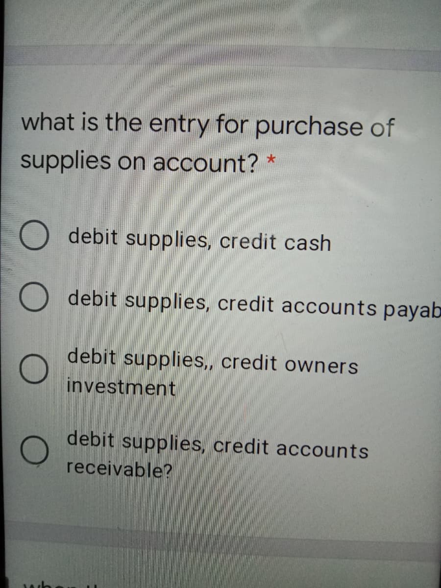 what is the entry for purchase of
supplies on account?
O debit supplies, credit cash
debit supplies, credit accounts payab
debit supplies,, credit owners
investment
debit supplies, credit accounts
receivable?
