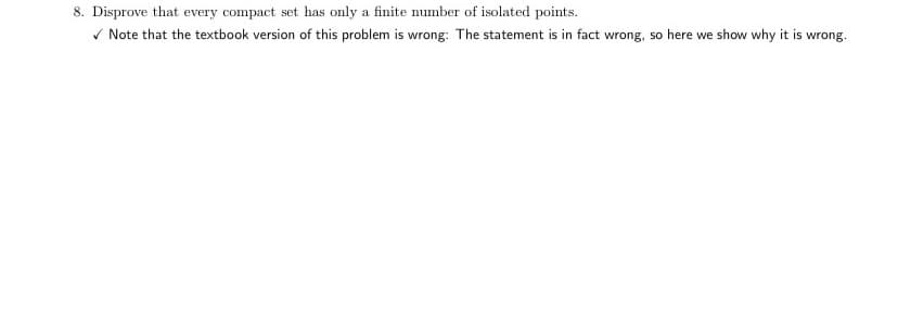 8. Disprove that every compact set has only a finite number of isolated points.
V Note that the textbook version of this problem is wrong: The statement is in fact wrong, so here we show why it is wrong.
