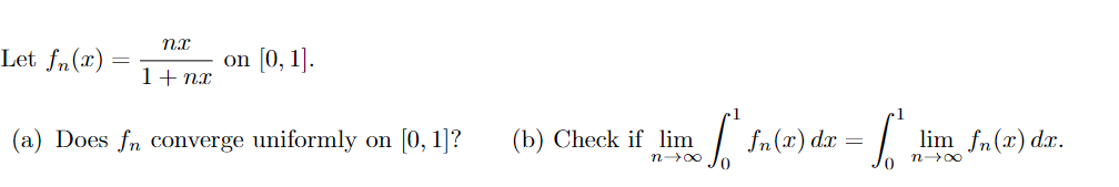 Let fn(x)
on [0, 1].
1+ nx
(a) Does fn converge uniformly on [0, 1]?
(b) Check if lim
| fn(x) dæ
lim fn(x) dx.
n00
n00
