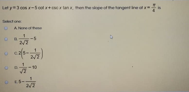 Let y= 3 cos x-5 cot x+ csc x tan x, then the slope of the tangent line at x =
is
4
