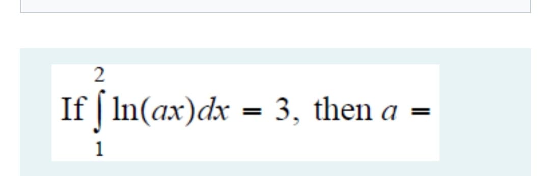 If | In(ax)dx = 3, then a
1
