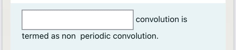convolution is
termed as non periodic convolution.
