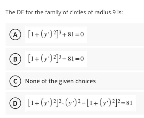 The DE for the family of circles of radius 9 is:
A [1+ (y')?]³+81=0
[1+ (y') ²]³ – 81=0
None of the given choices
O [1+(v*)*]²- (»^)² –[1+(y^)³]²=81
