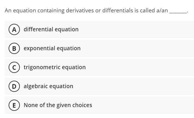 An equation containing derivatives or differentials is called a/an
differential equation
B exponential equation
trigonometric equation
D algebraic equation
None of the given choices
