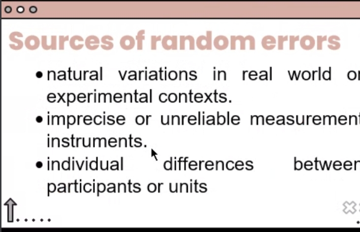 o00
Sources of random errors
• natural variations in real world or
experimental contexts.
• imprecise or unreliable measurement
instruments.
• individual
differences
betweer
participants or units
T....
