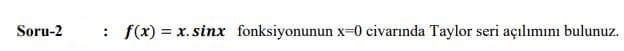 Soru-2
: f(x) = x. sinx fonksiyonunun x-0 civarında Taylor seri açılımını bulunuz.
