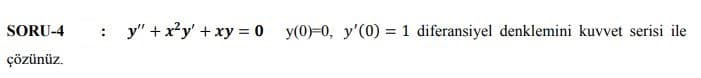 SORU-4
y" + x²y' + xy = 0 y(0)=0, y'(0) = 1 diferansiyel denklemini kuvvet serisi ile
%3D
çözünüz.
