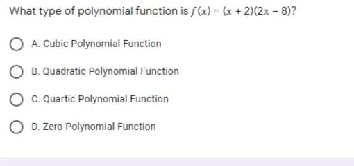 What type of polynomial function is f(x) = (x + 2)(2x – 8)?
A. Cubic Polynomial Function
B. Quadratic Polynomial Function
C. Quartic Polynomial Function
O D. Zero Polynomial Function
