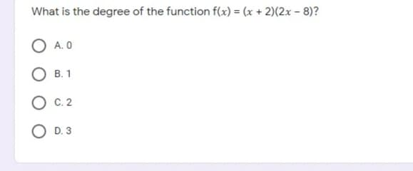 What is the degree of the function f(x) = (x + 2)(2x – 8)?
A. O
B. 1
с. 2
D. 3
