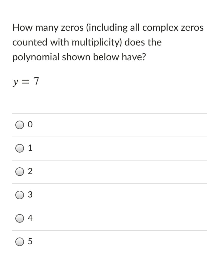 How many zeros (including all complex zeros
counted with multiplicity) does the
polynomial shown below have?
y = 7
1
3
4
O 5
