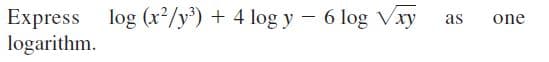 Express log (x²/y°) + 4 log y - 6 log Vxy
logarithm.
as
one
