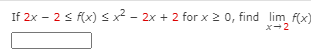 If 2x - 2 s f(x) s x² - 2x + 2 for x 2 0, find lim f(x)
x-2
