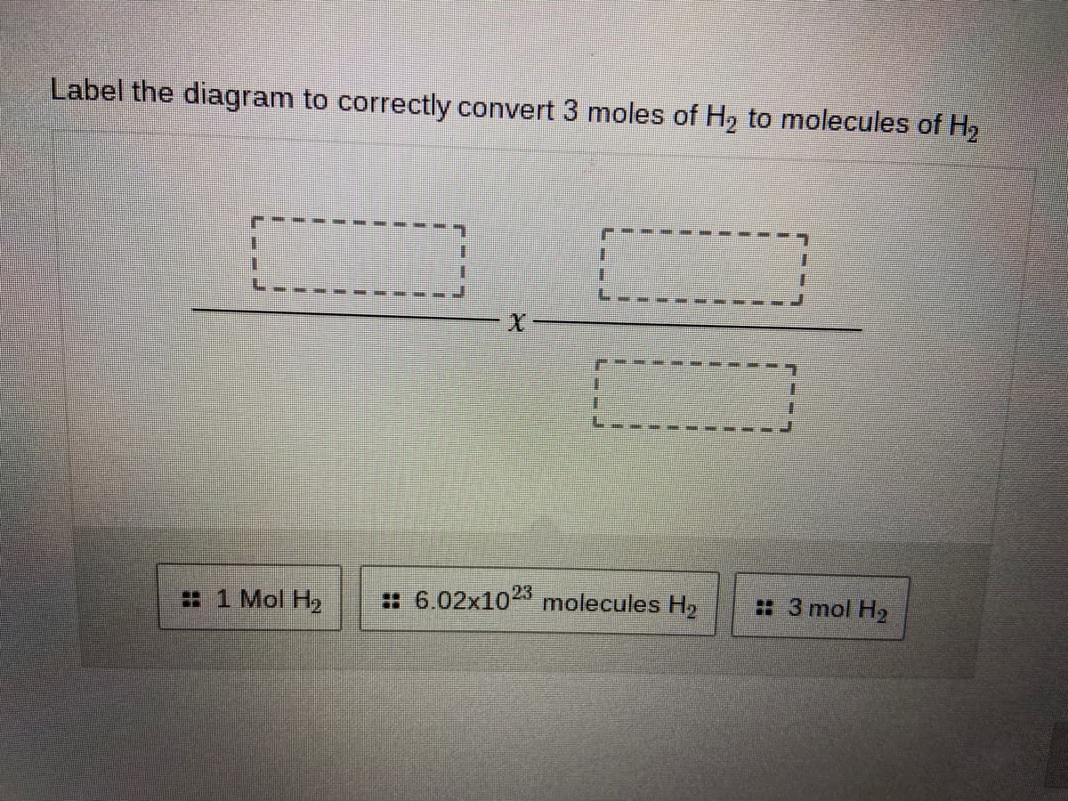 Label the diagram to correctly convert 3 moles of H, to molecules of Hz
#1 Mol H2
:: 6.02x1023 molecules H2
:3 mol H2
