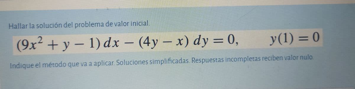 Hallar la solución del problema de valor inicial.
(9x² + y = 1) dx = (4y – x) dy = 0,
y(1) = 0
%3D
Indique el método que va a aplicar. Soluciones simplificadas. Respuestas incompletas reciben valor nulo.
