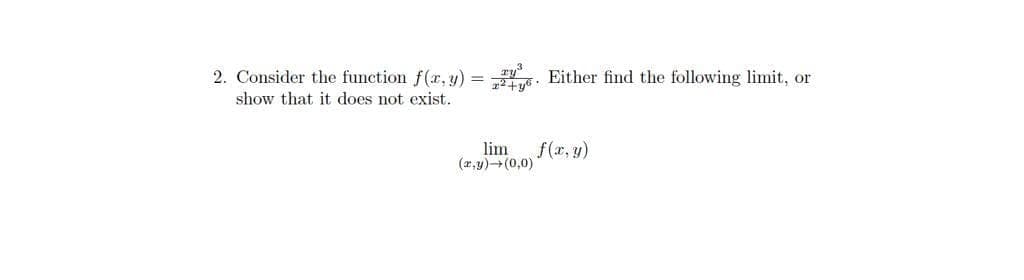 2. Consider the function f(r, y) = . Either find the following limit, or
show that it does not exist.
lim
f(x, y)
(x,y)(0,0)
