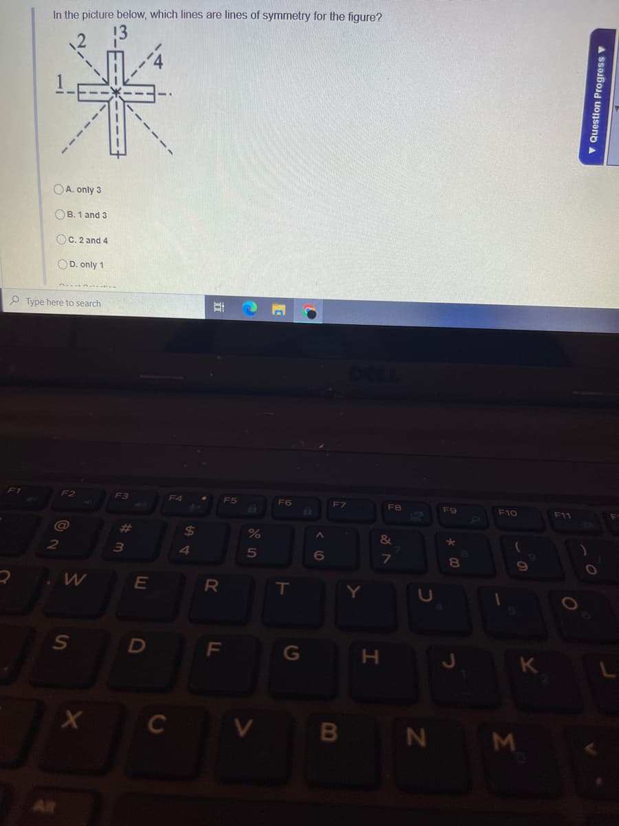 In the picture below, which lines are lines of symmetry for the figure?
OA. only 3
OB. 1 and 3
OC. 2 and 4
OD. only 1
P Type here to search
F1
F2
F3
F4
F5
F6
F7
F9
F10
F11
%23
24
&
4
5n
6.
8.
E
RI
T
Y.
U
D
F
K
B N
v Question Progress V
Σ
