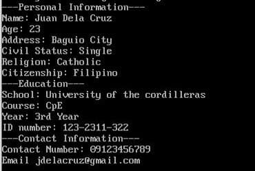 ---Personal Information---
Name: Juan Dela Cruz
Age: 23
Address: Baguio City
Civil Status: Single
Religion: Catholic
Citizenship: Filipino
---Education----
School University of the cordilleras
Course: CpE
Year: 3rd Year
ID number: 123-2311-322
---Contact Information---
Contact Number: 09123456789
Email jdelacruz@gmail.com