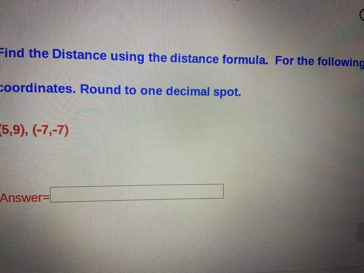Find the Distance using the distance formula. For the following
coordinates. Round to one decimal spot.
5,9), (-7,-7)
Answer=
