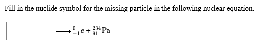 Fill in the nuclide symbol for the missing particle in the following nuclear equation
234 Pa
91
0
e
