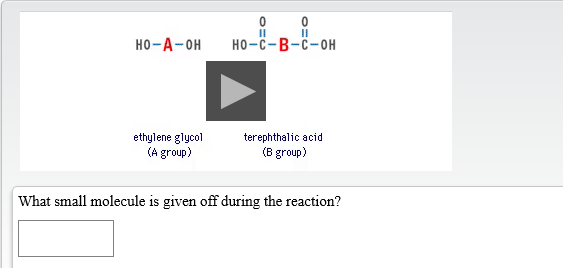 но -с- В-с-он
но-А- он
ethylene glycol
(A group)
terephthalic acid
(B group)
What small molecule is given off during the reaction?
