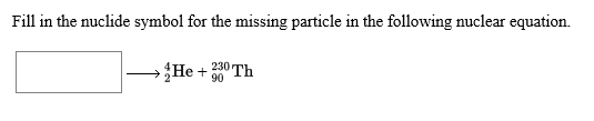Fill in the nuclide symbol for the missing particle in the following nuclear equation
АНе + 230 тh
90
