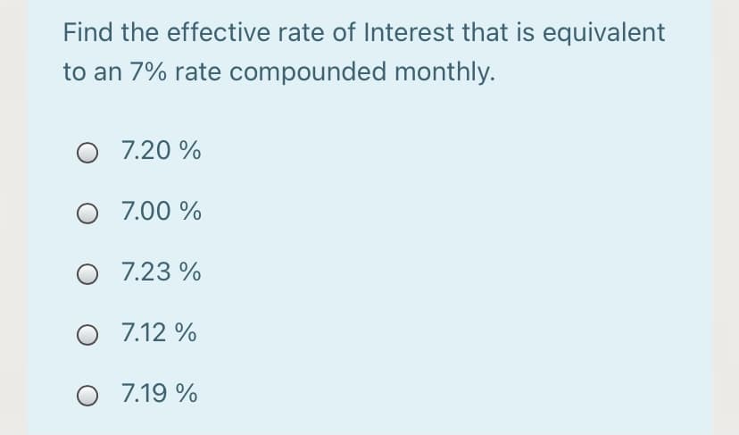 Find the effective rate of Interest that is equivalent
to an 7% rate compounded monthly.
O 7.20 %
O 7.00 %
O 7.23 %
O 7.12 %
7.19 %
