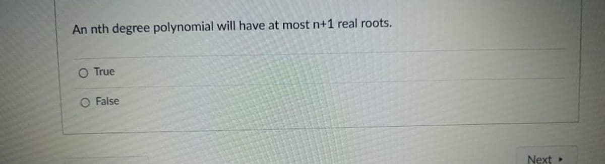 An nth degree polynomial will have at most n+1 real roots.
O True
O False
Next
