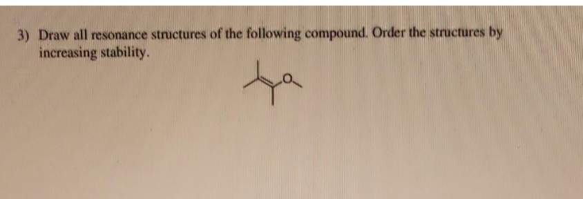 3) Draw all resonance structures of the following compound. Order the structures by
increasing stability.