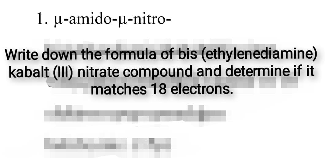 1. μ-amido-μ-nitro-
Write down the formula of bis (ethylenediamine)
kabalt (III) nitrate compound and determine if it
matches 18 electrons.
