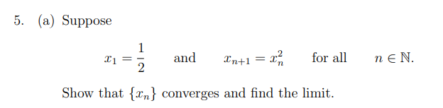 5. (a) Suppose
1
X1
and Xn+1 =
for all
2
Show that {n} converges and find the limit.
nEN.