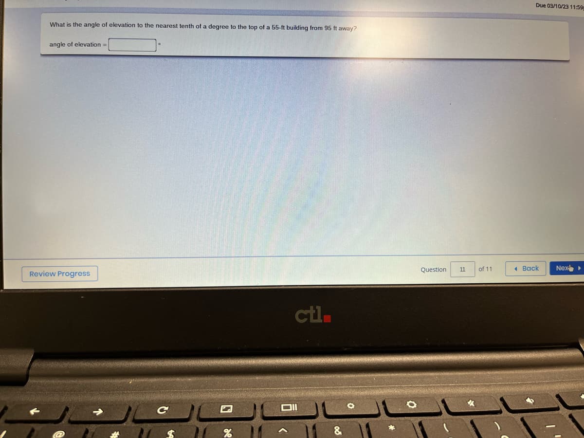 What is the angle of elevation to the nearest tenth of a degree to the top of a 55-ft building from 95 ft away?
angle of elevation =
Review Progress
N
%
ctl=
ال
&
Question 11
of 11
Due 03/10/23 11:59
Back
Nex ▸