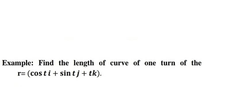 Example: Find the length of curve of one turn of the
r= (cos t i + sintj+ tk).
