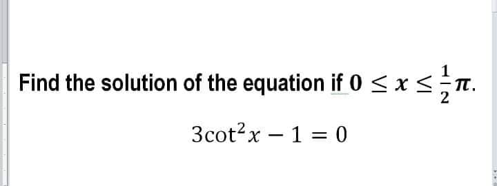 Find the solution of the equation if 0 <x <n.
3cot?x – 1 = 0
