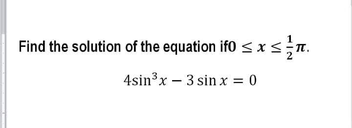 Find the solution of the equation if0 < x<;n.
4sin3x – 3 sin x = 0
